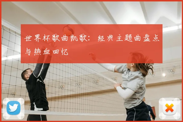 世界杯歌曲凯歌：经典主题曲盘点与热血回忆