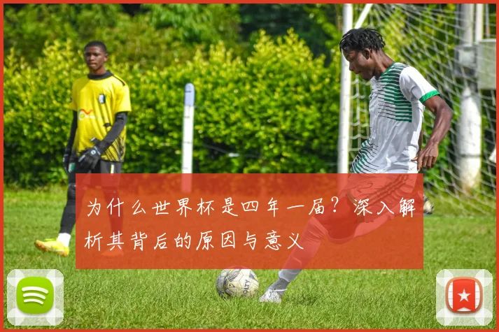 为什么世界杯是四年一届？深入解析其背后的原因与意义