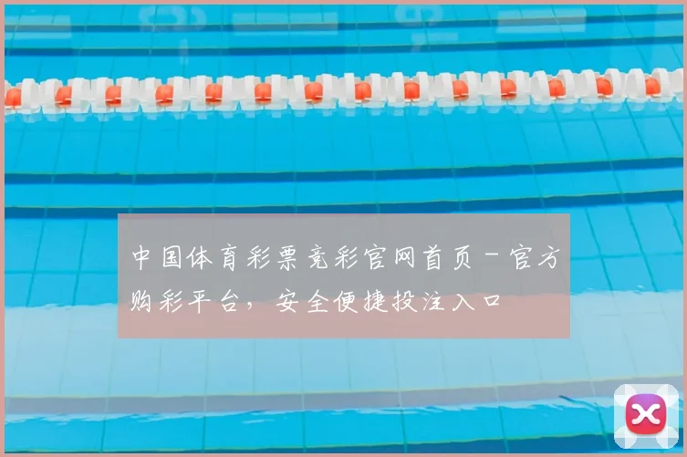 中国体育彩票竞彩官网首页 - 官方购彩平台，安全便捷投注入口