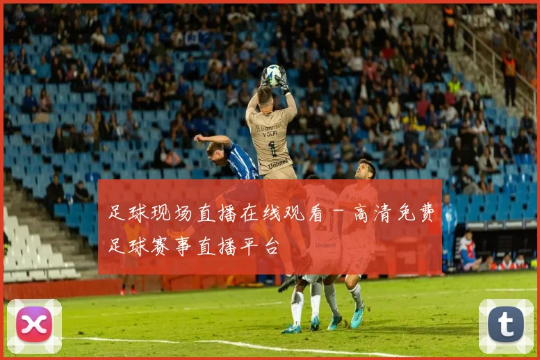 足球现场直播在线观看 - 高清免费足球赛事直播平台