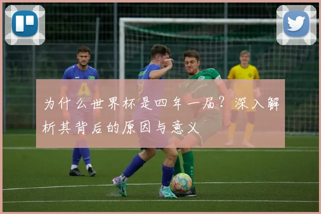 为什么世界杯是四年一届？深入解析其背后的原因与意义