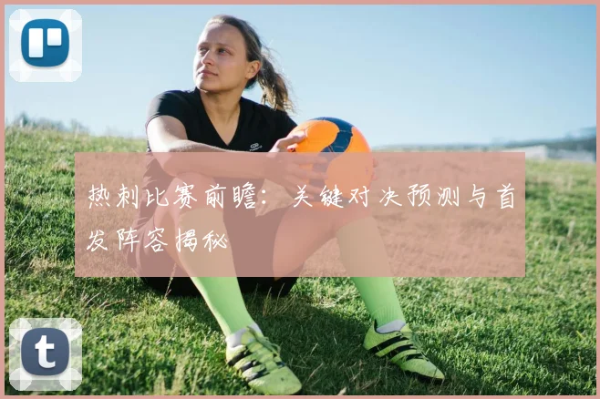热刺比赛前瞻：关键对决预测与首发阵容揭秘